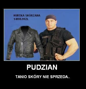 r.....K - @Namarin: Tanio skóry nie sprzedam :D To zgadaj sie z pudzianem on tez ma d...