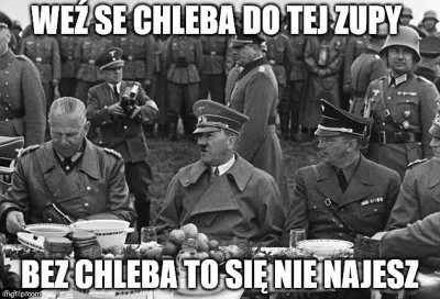 K.....i - @spokojnietoja: 
- Czy Hitler jadał na obiad zupy?
Zawsze z chlebem, aby ...