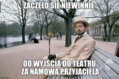 StanislawWokulski - I ja się w niej zakochałem, a ona w moich pieniądzach... 
Pozdra...