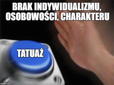 H.....s - @Wykrok Dokładnie i każdy robi sobie takie same tatuaże, karyny najczęściej...