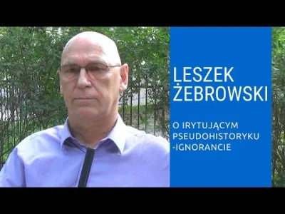 h.....y - Leszek Żebrowski: „Irytujący historyk”, zamieszczający na YouTube różnorodn...