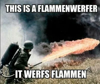 m.....k - @kaloryferynka hanz get zie flammenwerfer. It werfs flammen ( ͡º ͜ʖ͡º)


@a...