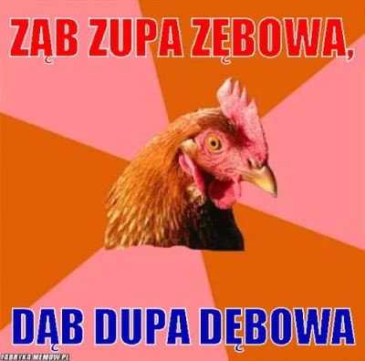 StaryWedrowiec - Powtarzamy, na głos: Ząb, zupa zębowa - dąb, zupa dębowa. ( ͡° ͜ʖ ͡°...