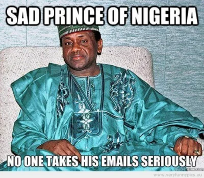 g.....i - @Zarzutkakke: pomyślcie sobie co czuje nigeryjski książę na wiadomość o tym...