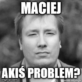 kamdz - Maciej problem?