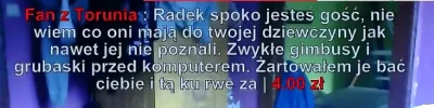 Mytmakiw - Radek: W końcu normalny donejt wleciał, pozdrawiam ciebie Fan z Torunia XD...