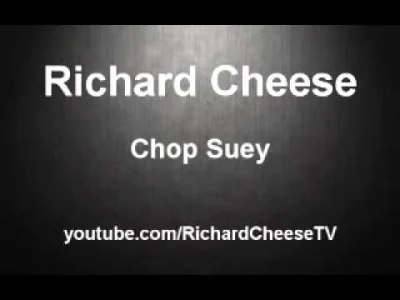 glxmsc - @MrsHyde: jak Chop Suey, to w wersji Richarda, jak dla mnie.