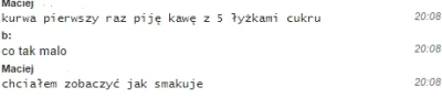 Pawciosl - Jak można pić kawę z cukrem albo herbatę? 

Nie mówię tu o 1-2 łyżeczkach,...