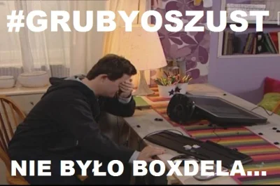 N.....o - Od samego początku miałem z Was polewkę jak pisaliście o Boxdelu. A Wy do t...