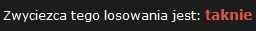 b.....k - Wygrywa @taknie ! Gratuluję ! 

Wysyłam wiadomość na PW. 
Dzięki wszystk...