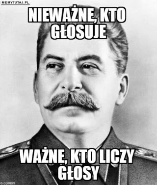 bajlando - Nie ważne kto głosuje, ważne kto liczy glosy.
Stara, dobra szkoła USSR.