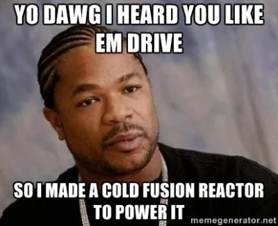 Norwag93 - @milo1000: zapomniałeś o reaktorze zimnej fuzji do zasilania emDriva