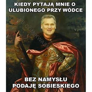 m.....2 - > Sobieski
@isztwan77: Sobieski != Kwaśniewski?