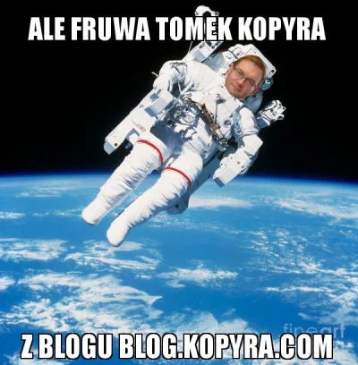 watrobaciemnosci - Ale fruwa...



#kopyra #kosmos #kosmonauta #humorobrazkowy #hehes...
