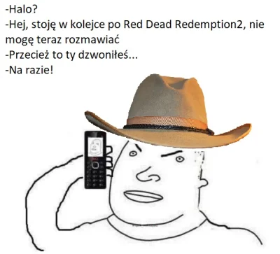 wujek_mikazjusz - @janushek: 
-Halo?
-Hej, stoję w kolejce po Red Dead Redemption2,...