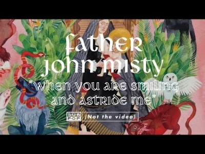 a.....n - Father John Misty - When You're Smiling And Astride Me

Ehh zgubiłem słuc...
