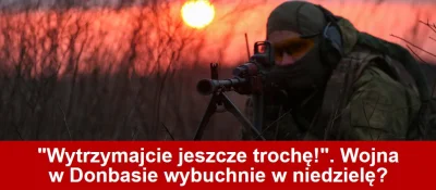 j.....3 - http://www.tvn24.pl/wytrzymajcie-jeszcze-troche-wojna-w-donbasie-wybuchnie-...