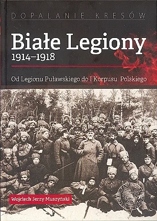 siekierki16 - Białe Legiony 1914-1918. Od Legionu Puławskiego do I Korpusu Polskiego,...