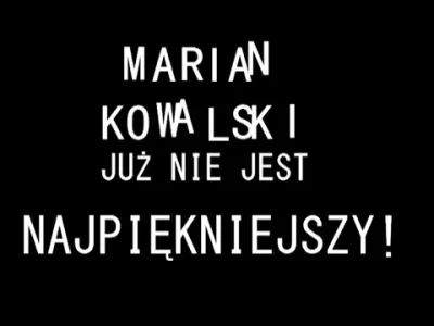Luperek - @Opalen: Marian Kowalski nie jest już najpiękniejszy!