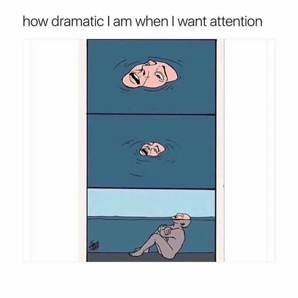 I need attention. So dramatic meme. Me when the when the. Meme about dramatic. Me when im Post meme.