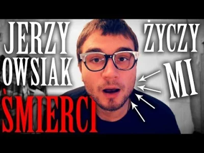 M.....n - Ta groźba przypomniała mi Jerzego Owsiaka z ,,obyś umarł we śnie". To jest ...