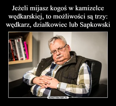FrasierCrane - Mam poważne pytanie.
Andrzej Sapkowski ma stylówę na wędkarza, ale cz...