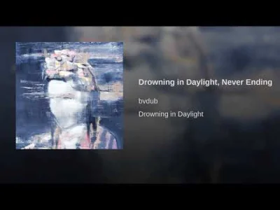 name_taken - bvdub - Drowning in Daylight, Never Ending

21-minutowe cudo

#ambie...