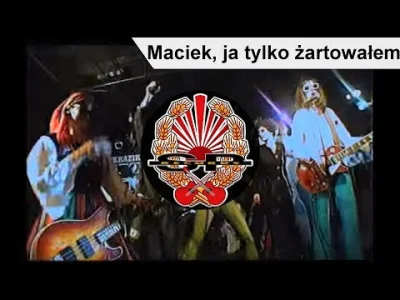 F.....k - Właśnie sobie uświadomiłem, że "Maciek ja tylko żartowałem" Kazika to taka ...