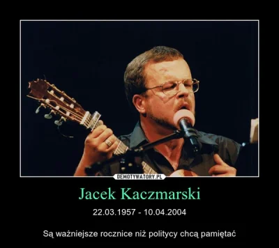 K.....1 - Smoleńsk i smoleńsk #!$%@?.. a o Kaczmarskim to już nikt nie pamięta..