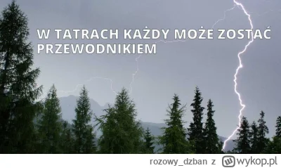 rozowy_dzban - @hos85: Widzę, że masz aspiracje na zostanie przewodnikiem tatrzańskim...