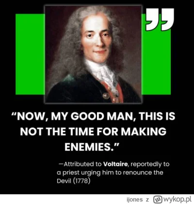 ijones - Ostatnie słowa przypisywane Wolterowi. 

Gdy ksiądz polecił mu wyrzec się sz...