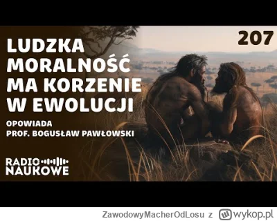 ZawodowyMacherOdLosu - Słuchałem dzisiaj radia naukowego 
"Ewolucja moralności, przyk...