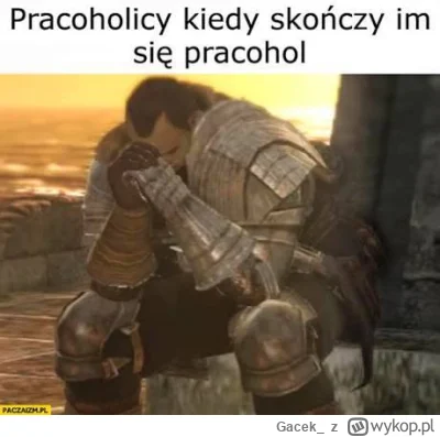 Gacek_ - Dziś kończy mi się pracohol. Wracam za tydzień xD