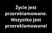 Przereklamowane to życie. Wszystko przereklamowane!
