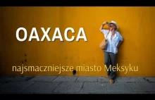 Oaxaca - najsmaczniejsze miasto Meksysku, piramidy starsze niż Chichen Itza i...