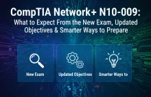 CompTIA Network+ N10-009: What to Expect From the New Exam, Updated Objectives &
