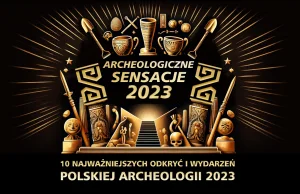 10 najważniejszych odkryć polskiej archeologii 2023. Archeologiczne Sensacje