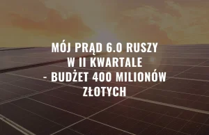 Mój Prąd 6.0 ruszy w II kwartale - Budżet 400 milionów zł!