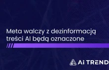 Meta walczy z dezinformacją - treści AI będą oznaczane