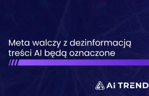 Meta walczy z dezinformacją - treści AI będą oznaczane