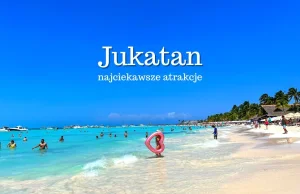 Jukatan atrakcje. TOP 15. Co zobaczyć na półwyspie Jukatan? Meksyk