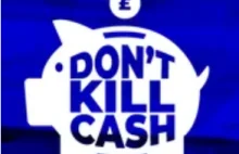 Don't Kill Cash - Kampania wraz z petycją w obronie gotówki w Wielkiej Brytanii.