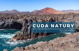 Cuda natury na Lanzarote - poznaj 6 niesamowitych miejsc