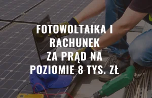Fotowoltaika i rachunek za prąd na poziomie 8 tys. zł !!!