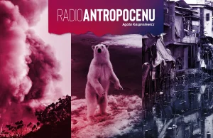 „Radio Antropocenu”: Jak ratować świat przed katastrofą »
