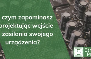 O czym zapominasz projektując wejście zasilania swojego urządzenia? -...