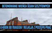 Betonowanie wieńca ścian szczytowych| O krok od tragedii !