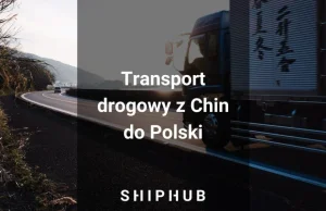 Drogowy transport towarów z Chin do Polski już możliwy