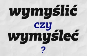 „Wymyślić” czy „wymyśleć”? Odpowiedź znajdziecie w tym…