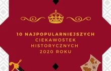 10 najpopularniejszych Ciekawostek Historycznych 2020 roku